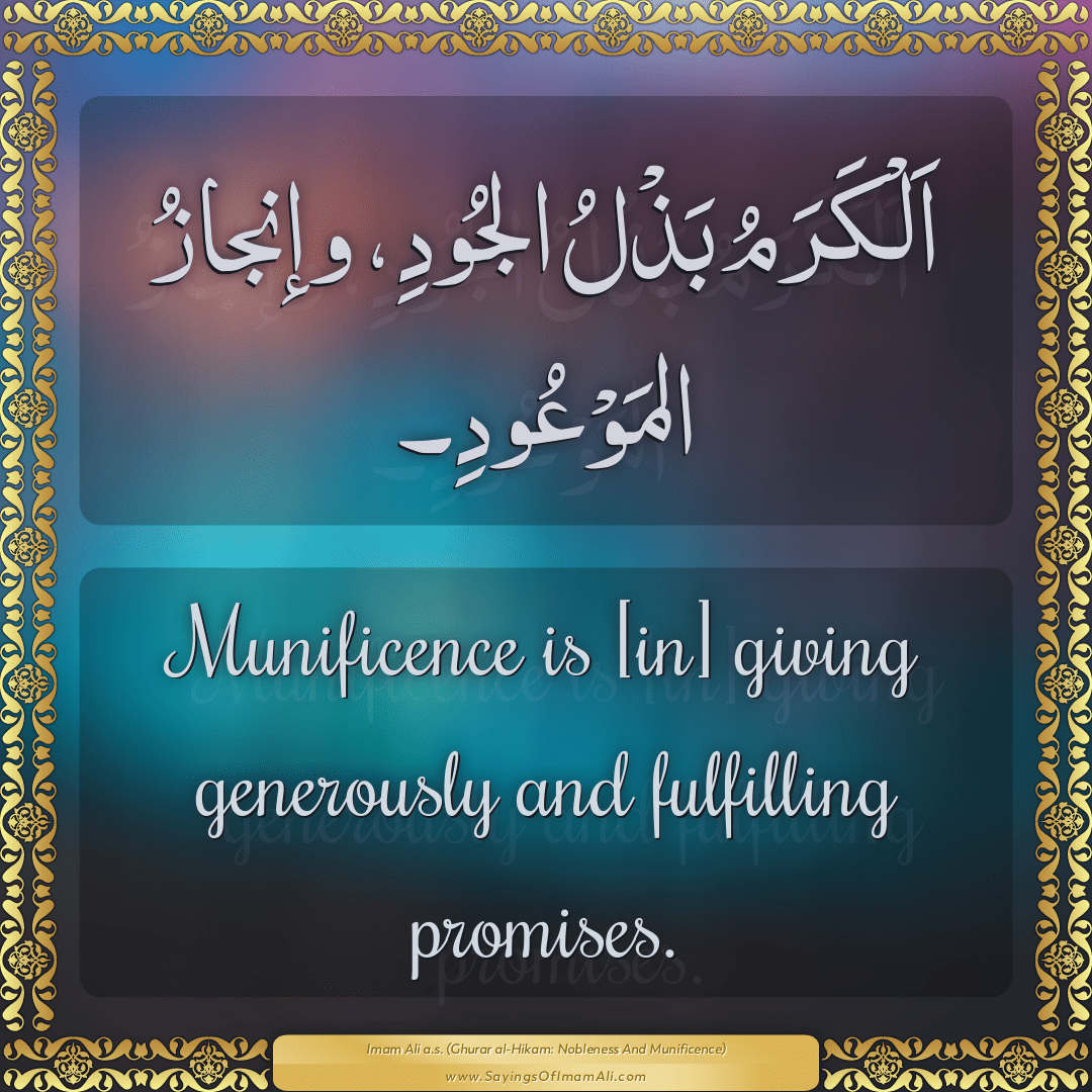 Munificence is [in] giving generously and fulfilling promises.
